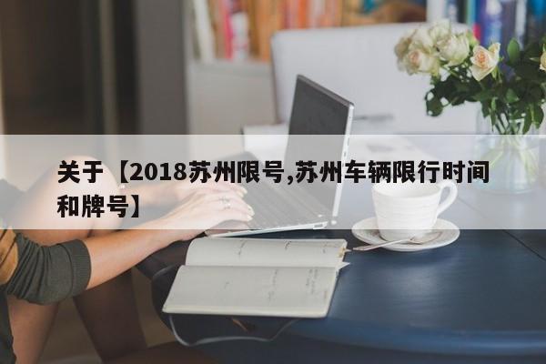 关于【2018苏州限号,苏州车辆限行时间和牌号】