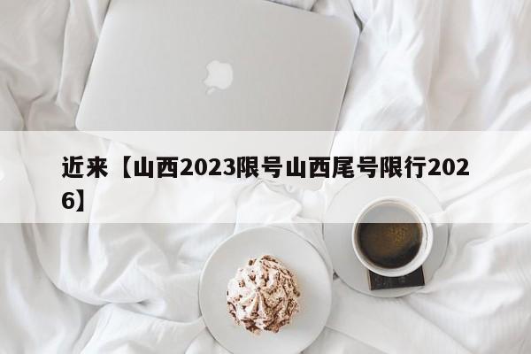 近来【山西2023限号山西尾号限行2026】