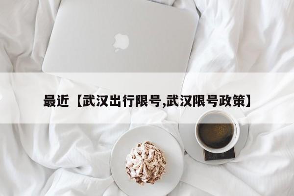 最近【武汉出行限号,武汉限号政策】