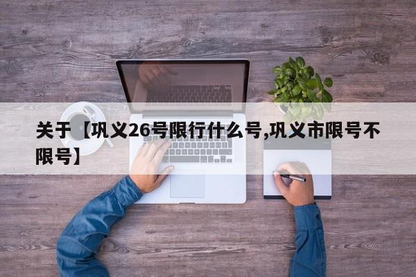 关于【巩义26号限行什么号,巩义市限号不限号】