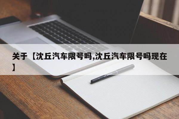 关于【沈丘汽车限号吗,沈丘汽车限号吗现在】
