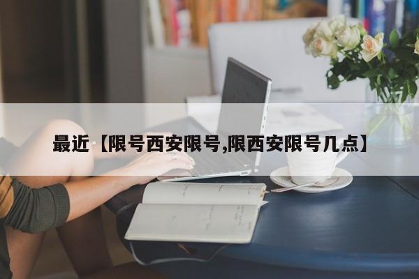 最近【限号西安限号,限西安限号几点】