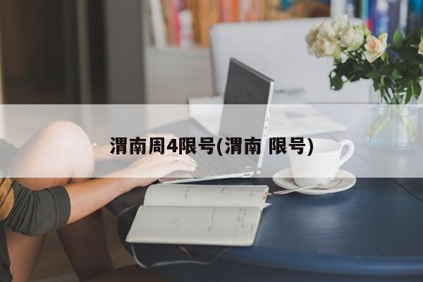 渭南周4限号(渭南 限号)