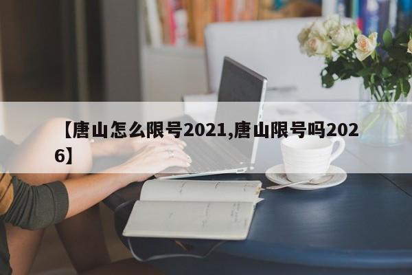 【唐山怎么限号2021,唐山限号吗2026】