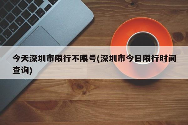 今天深圳市限行不限号(深圳市今日限行时间查询)