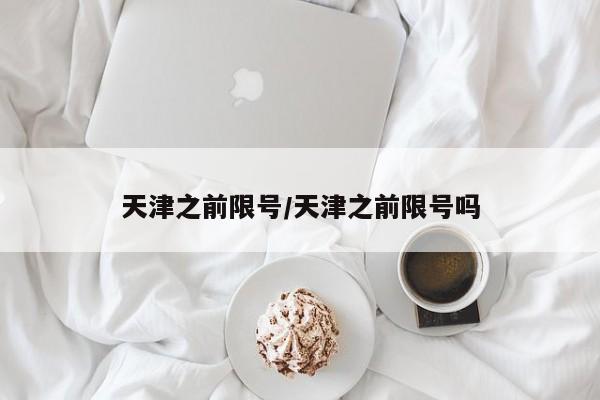 天津之前限号/天津之前限号吗