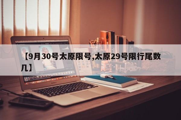 【9月30号太原限号,太原29号限行尾数几】