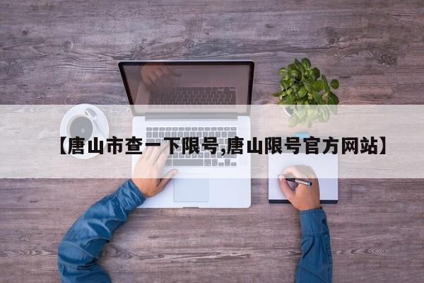 【唐山市查一下限号,唐山限号官方网站】