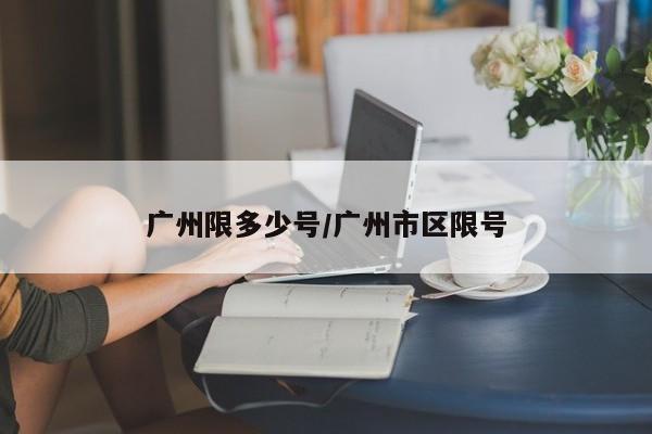 广州限多少号/广州市区限号