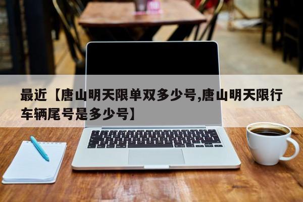 最近【唐山明天限单双多少号,唐山明天限行车辆尾号是多少号】