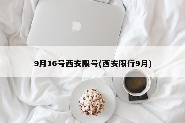 9月16号西安限号(西安限行9月)