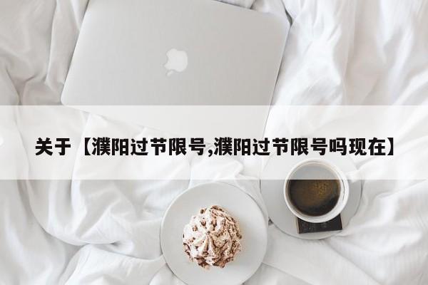 关于【濮阳过节限号,濮阳过节限号吗现在】