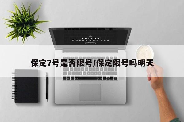 保定7号是否限号/保定限号吗明天