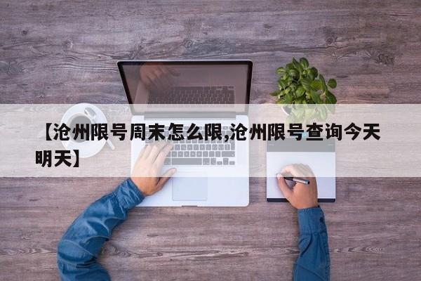 【沧州限号周末怎么限,沧州限号查询今天 明天】