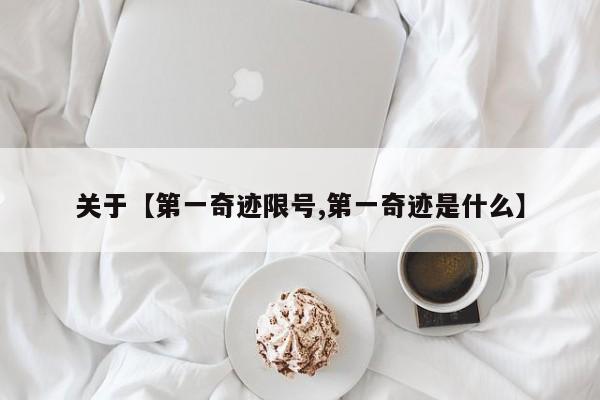 关于【第一奇迹限号,第一奇迹是什么】