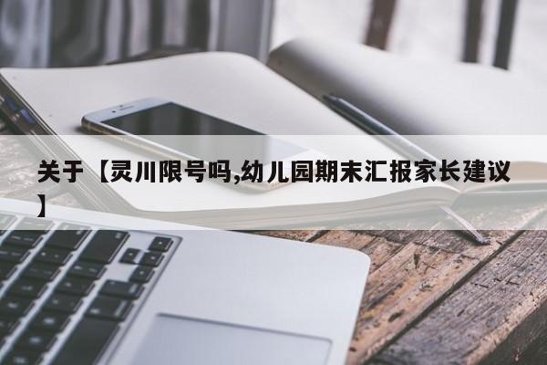 关于【灵川限号吗,幼儿园期末汇报家长建议】