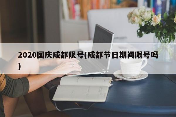 2020国庆成都限号(成都节日期间限号吗)