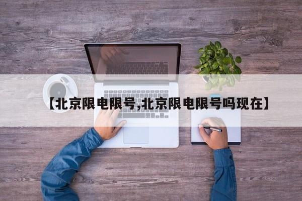 【北京限电限号,北京限电限号吗现在】