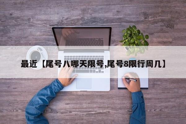 最近【尾号八哪天限号,尾号8限行周几】