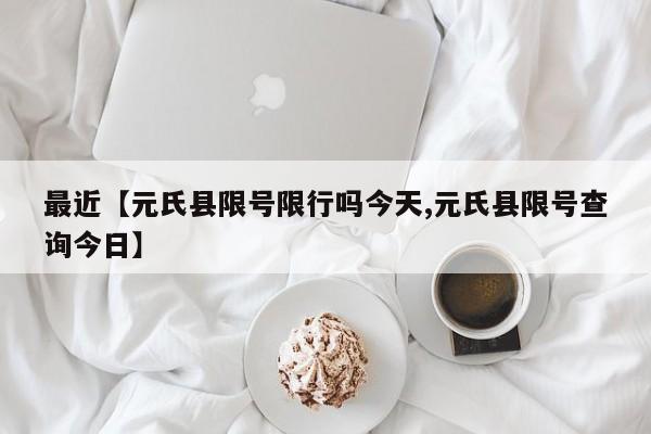最近【元氏县限号限行吗今天,元氏县限号查询今日】