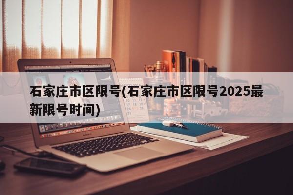 石家庄市区限号(石家庄市区限号2025最新限号时间)
