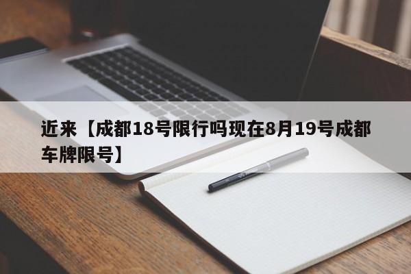 近来【成都18号限行吗现在8月19号成都车牌限号】