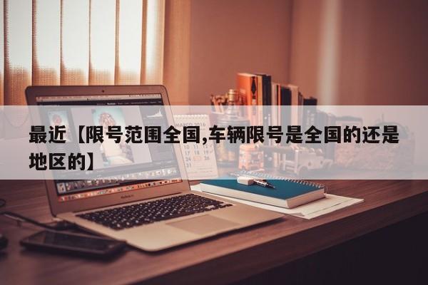 最近【限号范围全国,车辆限号是全国的还是地区的】