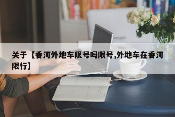 关于【香河外地车限号吗限号,外地车在香河限行】