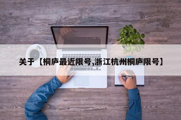 关于【桐庐最近限号,浙江杭州桐庐限号】