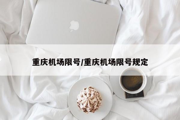 重庆机场限号/重庆机场限号规定