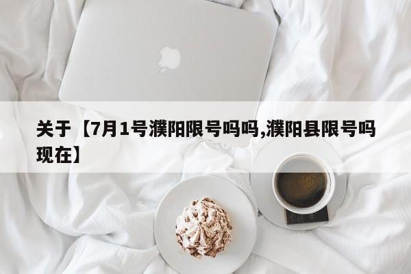 关于【7月1号濮阳限号吗吗,濮阳县限号吗现在】