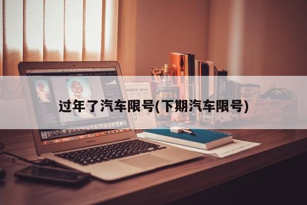 过年了汽车限号(下期汽车限号)