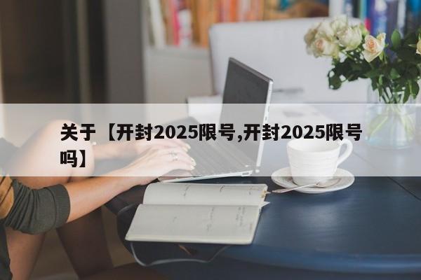 关于【开封2025限号,开封2025限号吗】