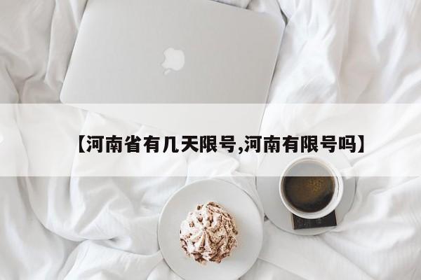 【河南省有几天限号,河南有限号吗】