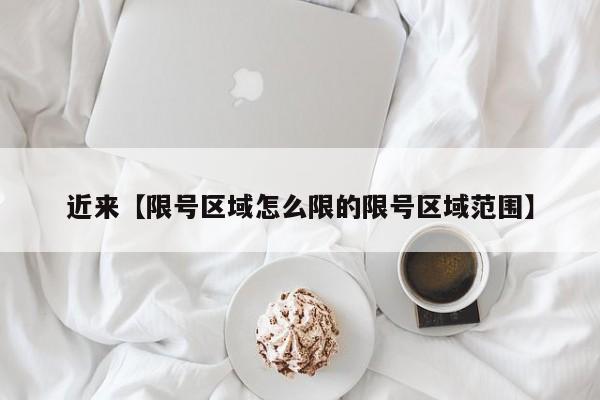 近来【限号区域怎么限的限号区域范围】