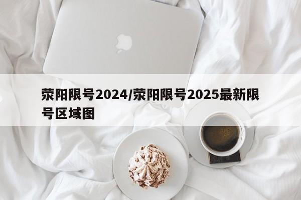 荥阳限号2024/荥阳限号2025最新限号区域图