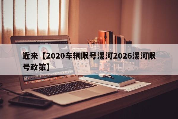 近来【2020车辆限号漯河2026漯河限号政策】