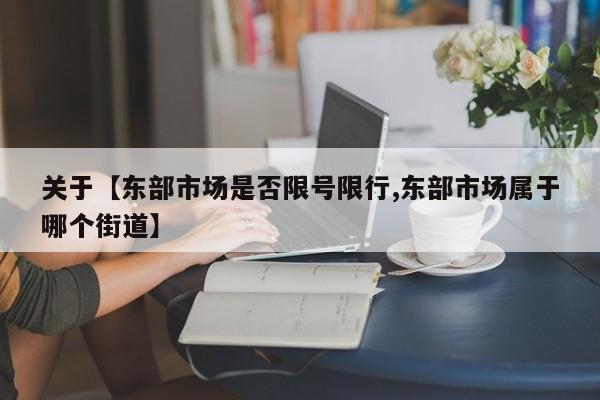 关于【东部市场是否限号限行,东部市场属于哪个街道】