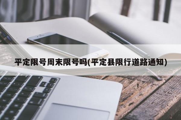 平定限号周末限号吗(平定县限行道路通知)