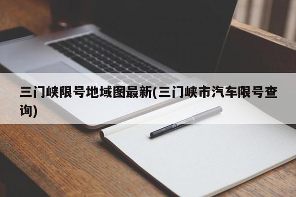 三门峡限号地域图最新(三门峡市汽车限号查询)