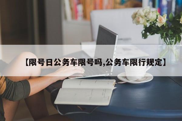 【限号日公务车限号吗,公务车限行规定】