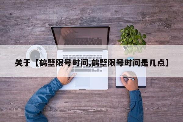 关于【鹤壁限号时间,鹤壁限号时间是几点】