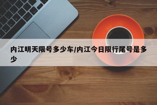 内江明天限号多少车/内江今日限行尾号是多少