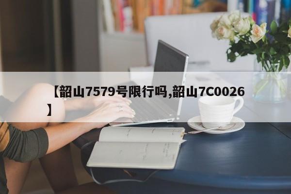 【韶山7579号限行吗,韶山7C0026】