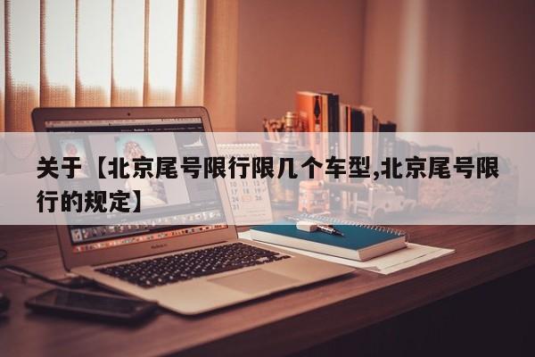 关于【北京尾号限行限几个车型,北京尾号限行的规定】