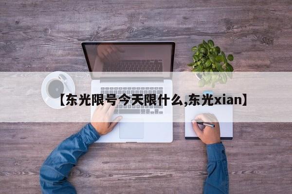 【东光限号今天限什么,东光xian】