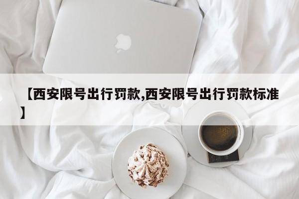 【西安限号出行罚款,西安限号出行罚款标准】