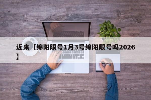 近来【绵阳限号1月3号绵阳限号吗2026】