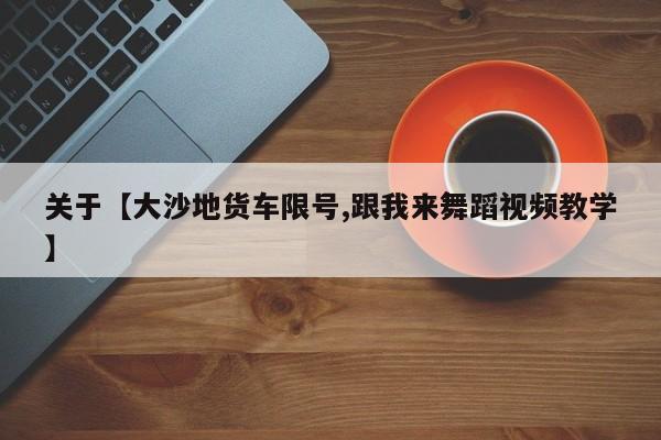 关于【大沙地货车限号,跟我来舞蹈视频教学】