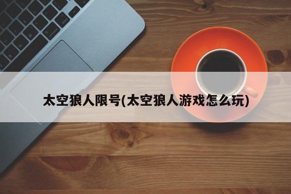 太空狼人限号(太空狼人游戏怎么玩)